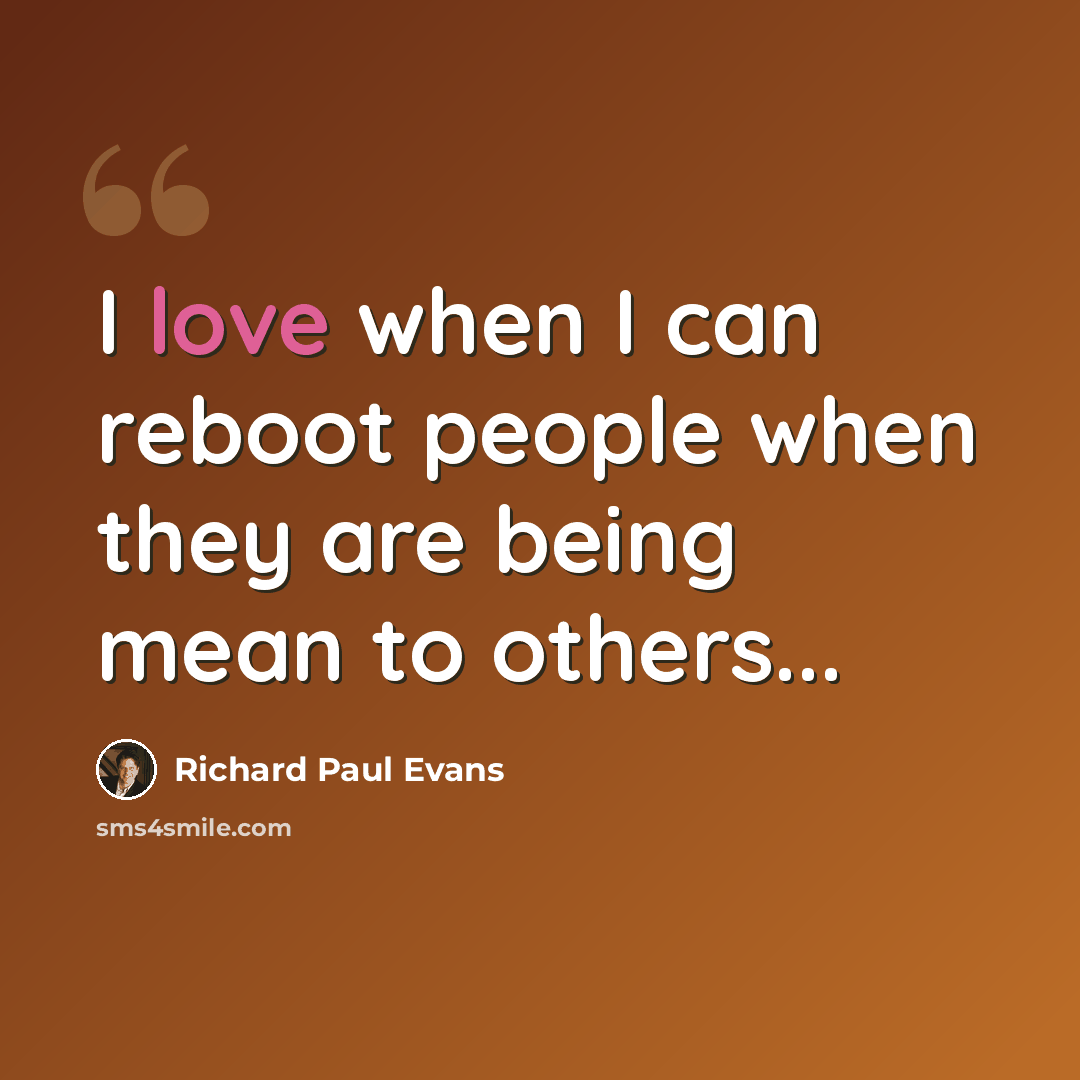 “I love when I can reboot people when they are being mean to others...” quote by Richard Paul Evans