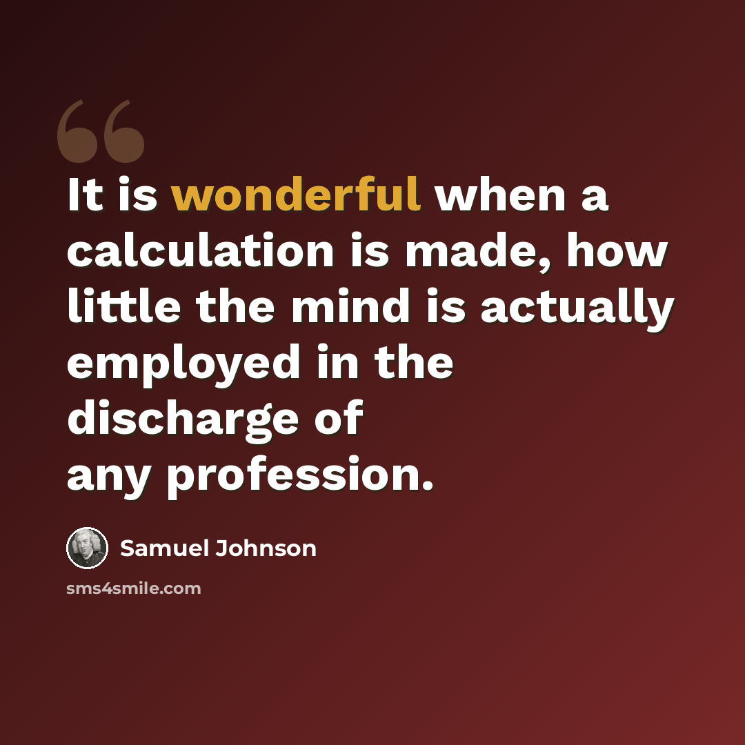 “It is wonderful when a calculation is made, how little the mind is actually employed in the discharge of any profession.” quote by Samuel Johnson