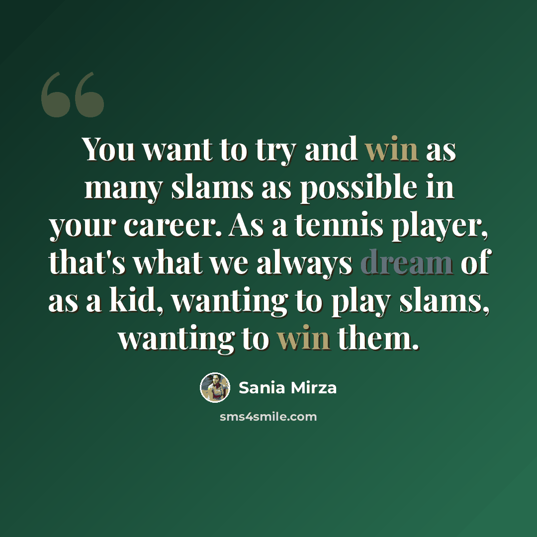“You want to try and win as many slams as possible in your career. As a tennis player, that's what we always dream of as a kid, wanting to play slams, wanting to win them.” quote by Sania Mirza