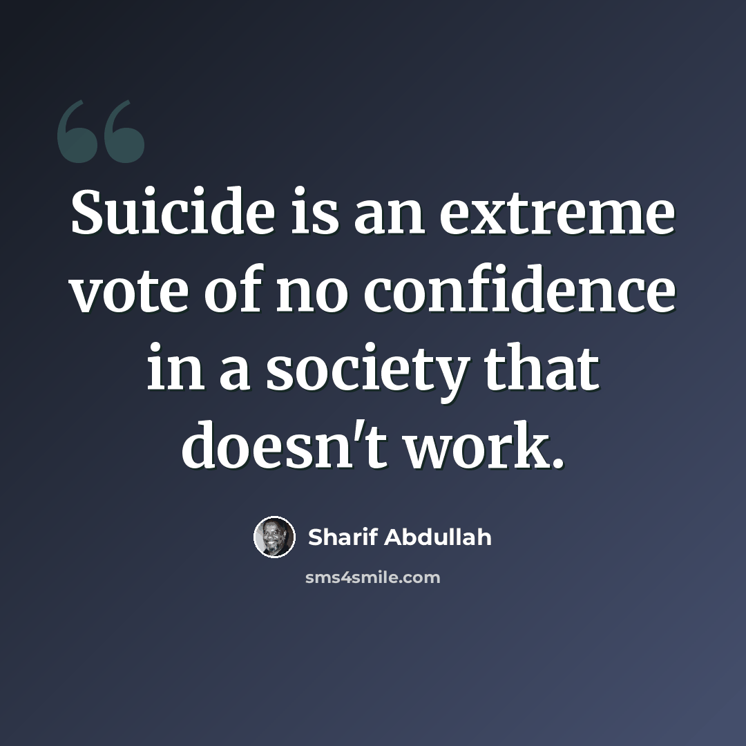“Suicide is an extreme vote of no confidence in a society that doesn't work.” quote by Sharif Abdullah