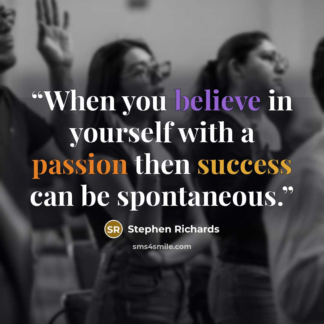 “When you believe in yourself with a passion then success can be spontaneous.” quote by Stephen Richards