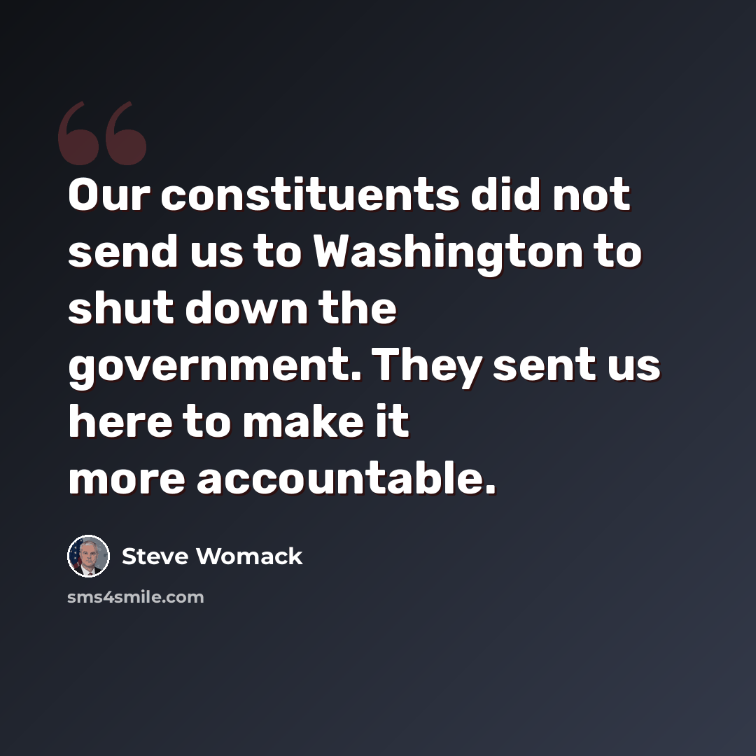 “Our constituents did not send us to Washington to shut down the government. They sent us here to make it more accountable.” quote by Steve Womack