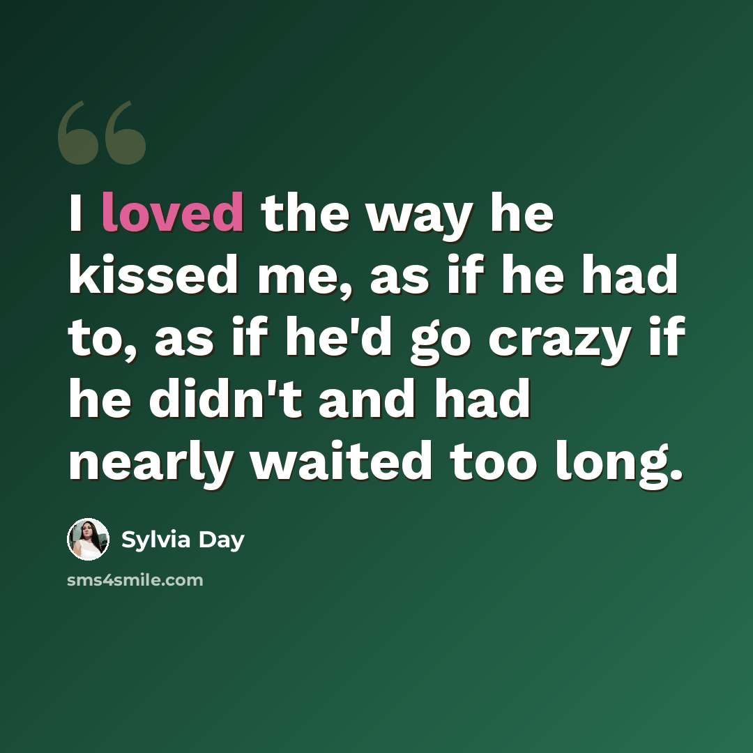 “I loved the way he kissed me, as if he had to, as if he'd go crazy if he didn't and had nearly waited too long.” quote by Sylvia Day