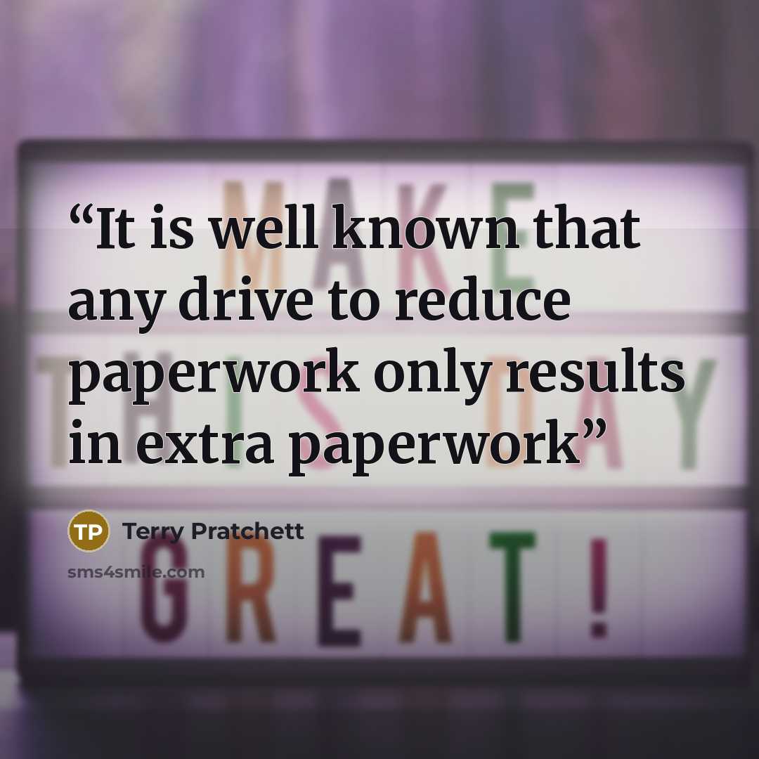 “It is well known that any drive to reduce paperwork only results in extra paperwork” quote by Terry Pratchett