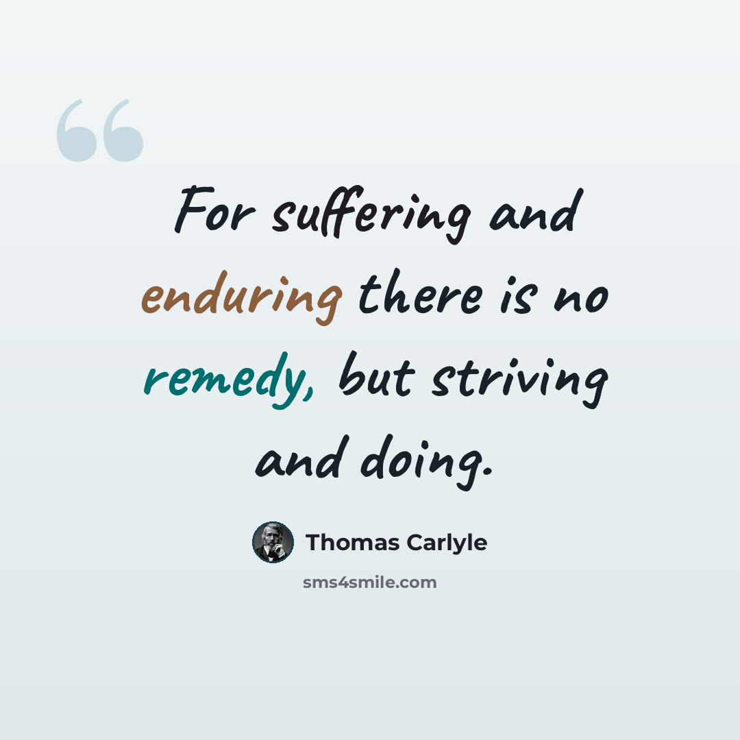 “For suffering and enduring there is no remedy, but striving and doing.” quote by Thomas Carlyle