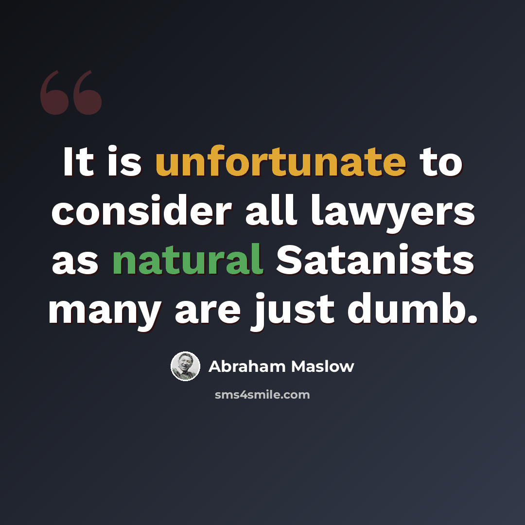 “It is unfortunate to consider all lawyers as natural Satanists many are just dumb.” quote by Abraham Maslow