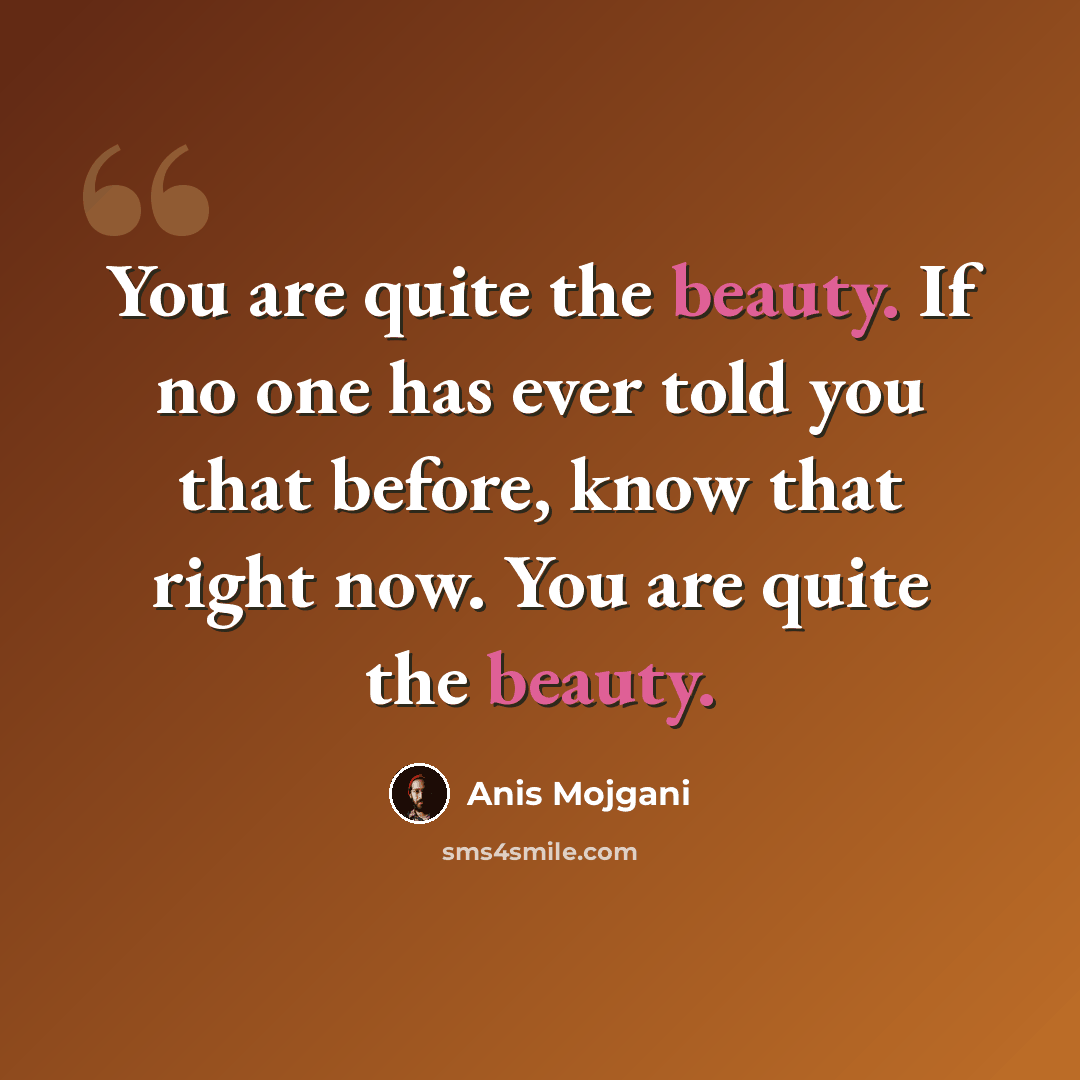 “You are quite the beauty. If no one has ever told you that before, know that right now. You are quite the beauty.” quote by Anis Mojgani