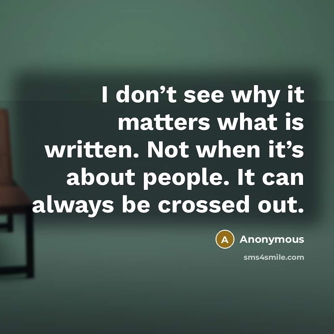 “I don’t see why it matters what is written. Not when it’s about people. It can always be crossed out.” quote by Anonymous