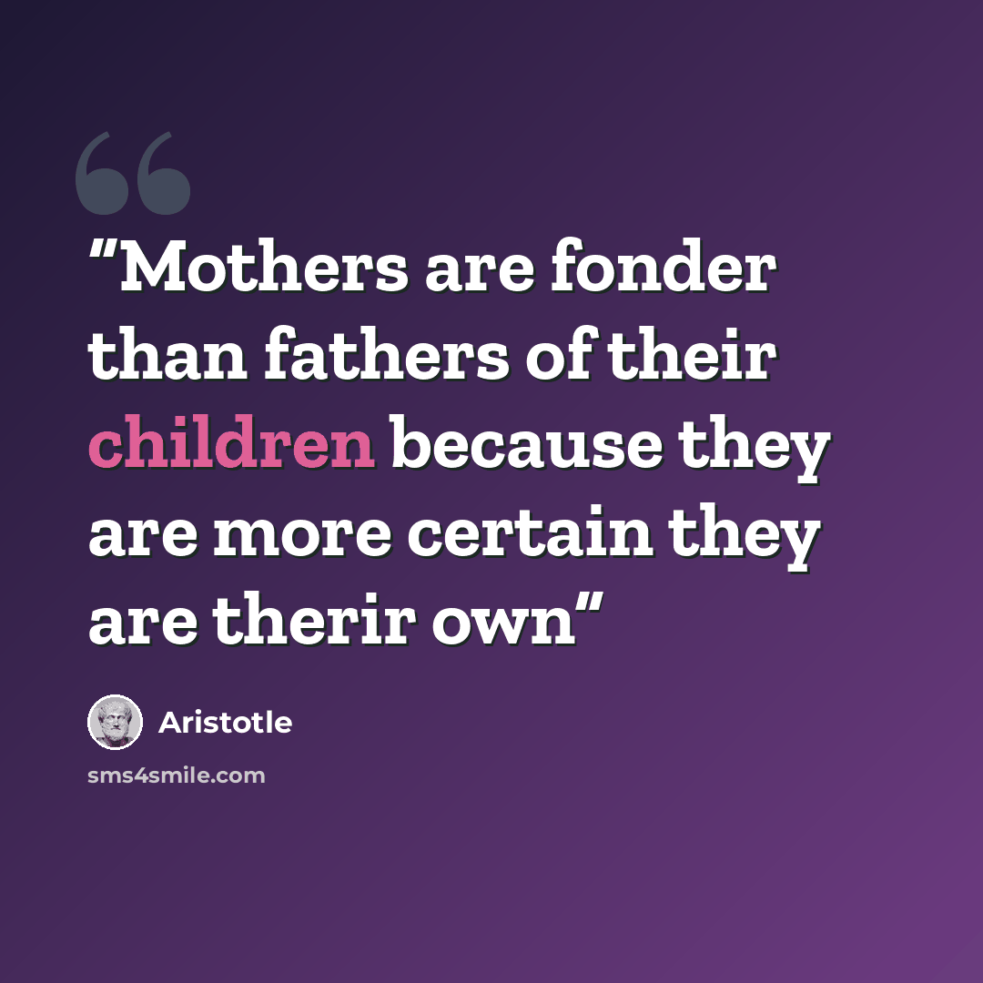 “Mothers are fonder than fathers of their children because they are more certain they are therir own” quote by Aristotle