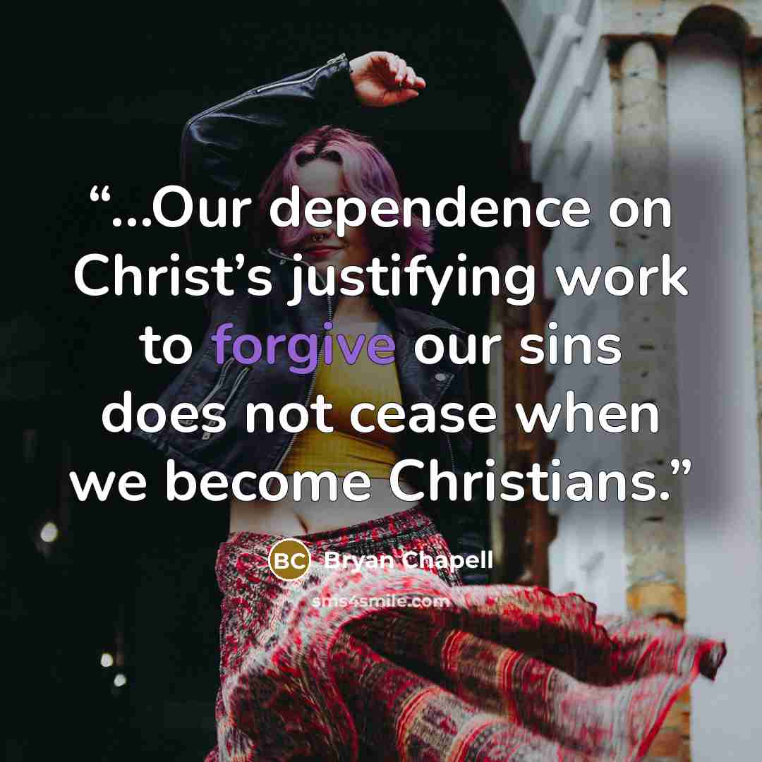 “…Our dependence on Christ’s justifying work to forgive our sins does not cease when we become Christians.” quote by Bryan Chapell