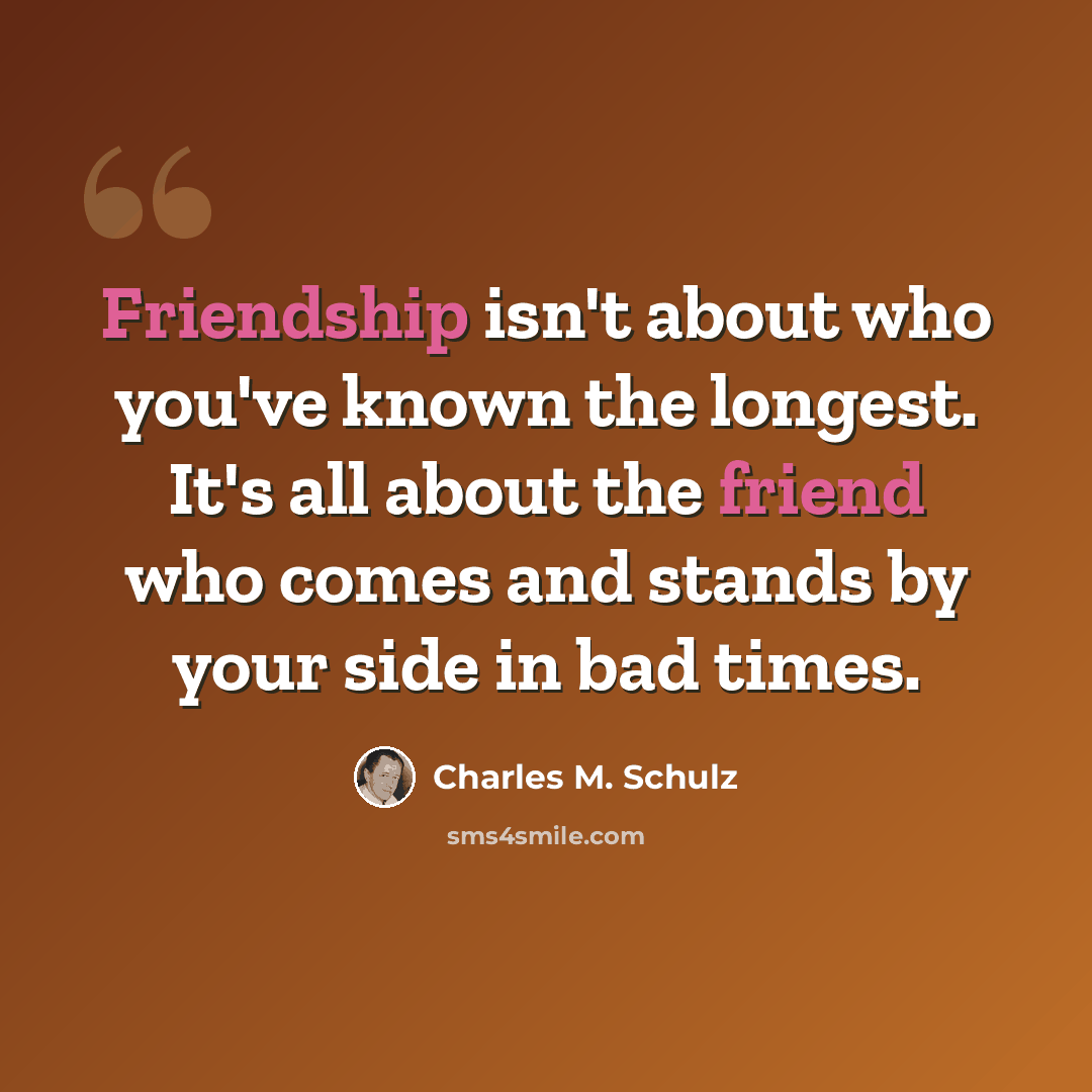 “Friendship isn't about who you've known the longest. It's all about the friend who comes and stands by your side in bad times.” quote by Charles M. Schulz