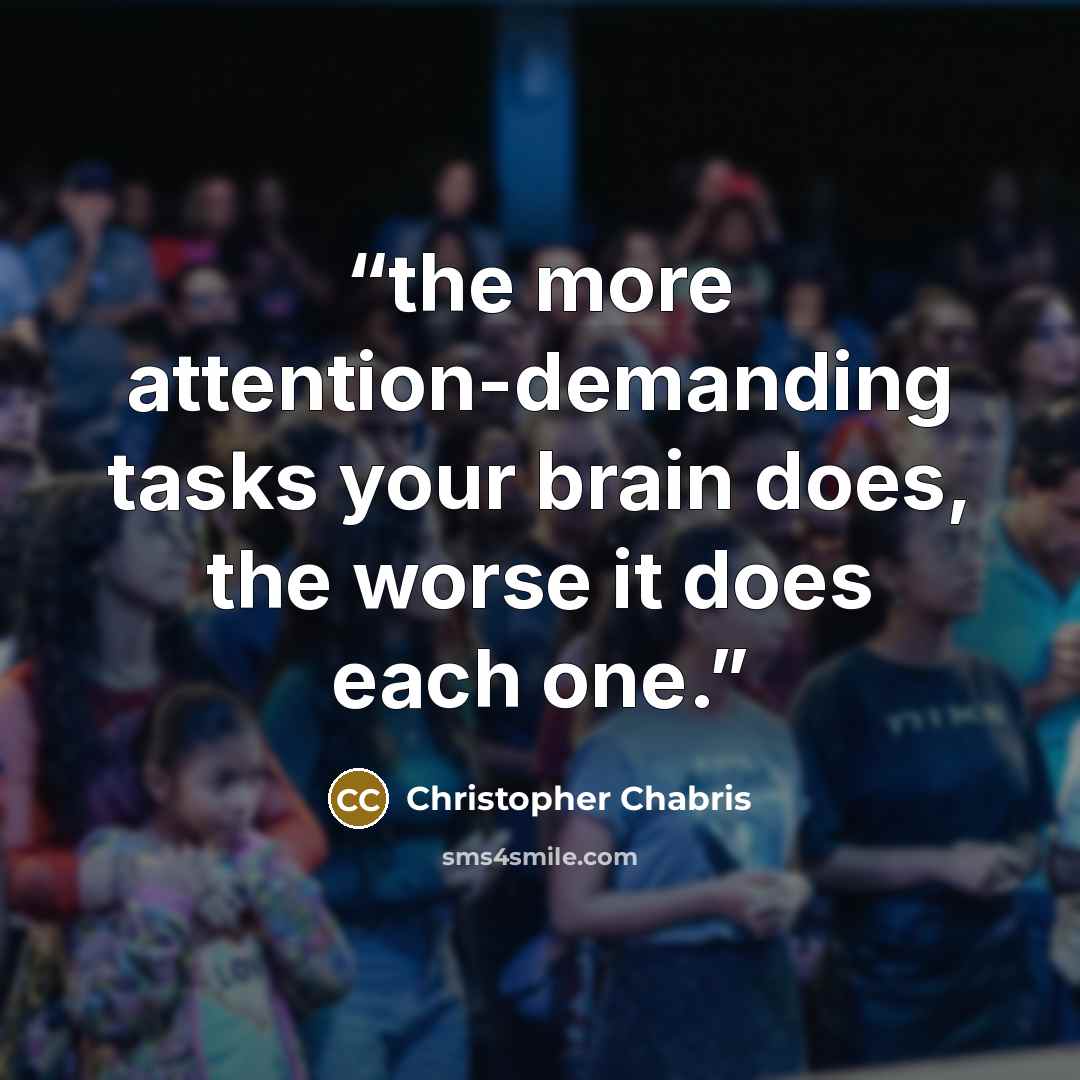 “the more attention-demanding tasks your brain does, the worse it does each one.” quote by Christopher Chabris