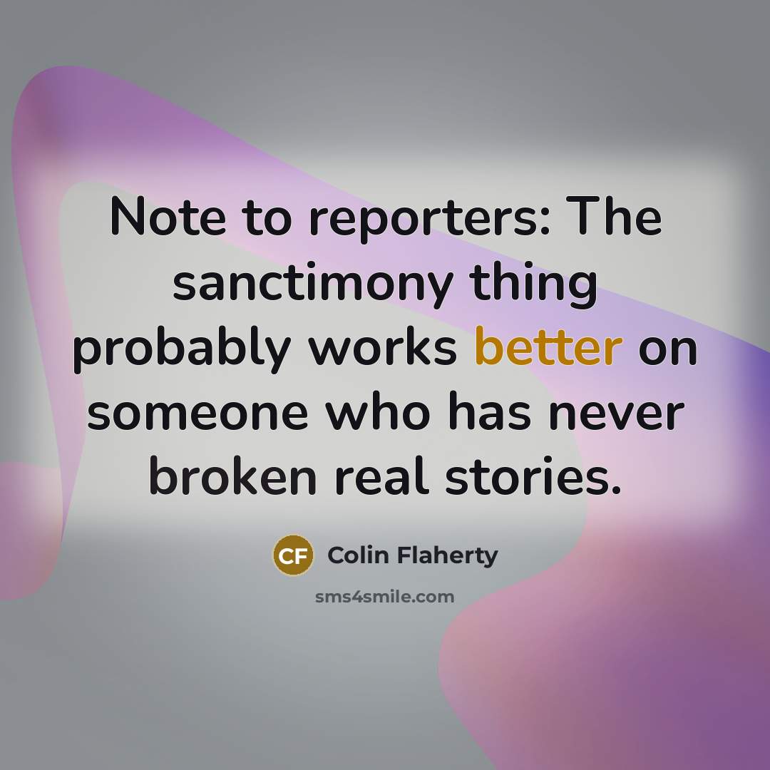 “Note to reporters: The sanctimony thing probably works better on someone who has never broken real stories.” quote by Colin Flaherty