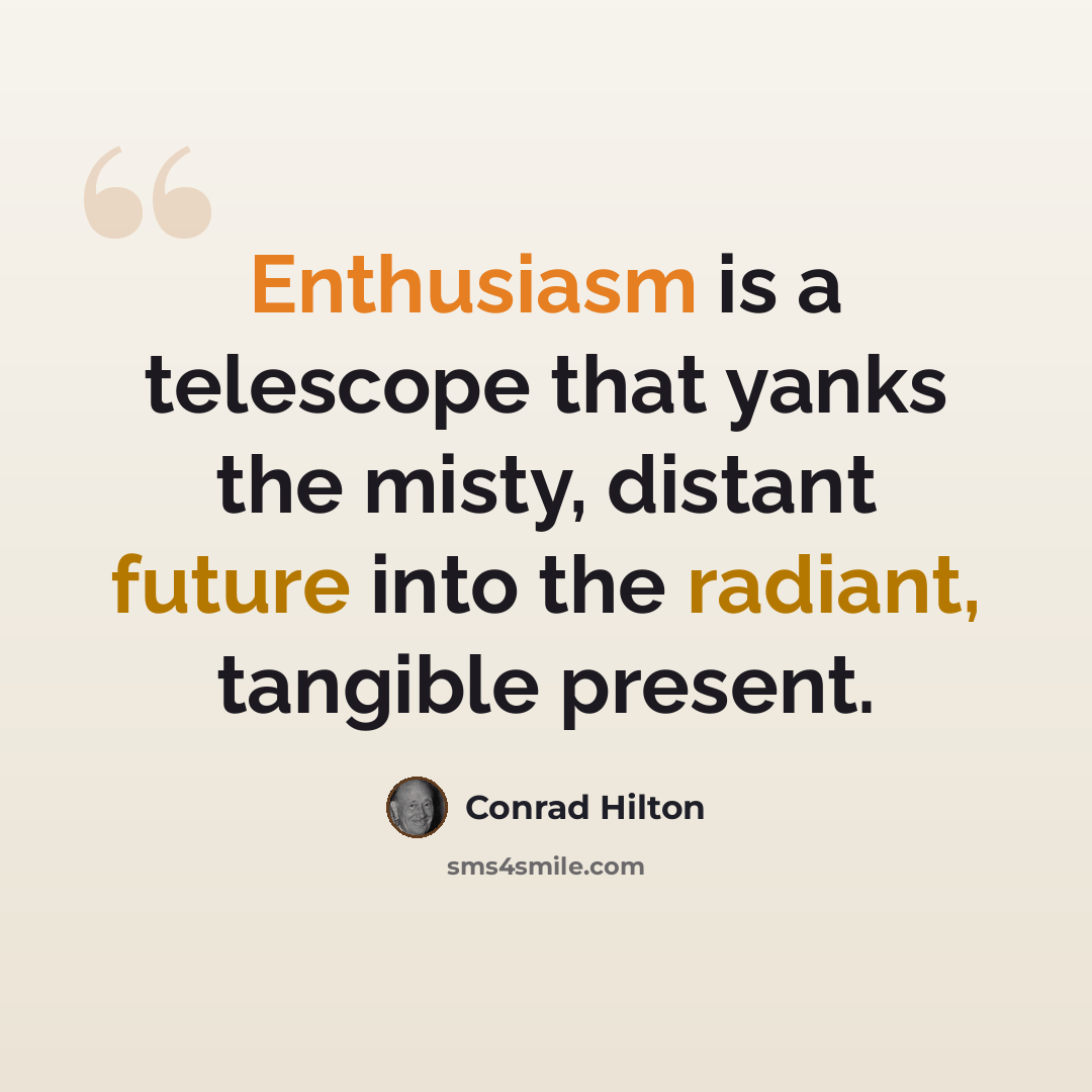 “Enthusiasm is a telescope that yanks the misty, distant future into the radiant, tangible present.” quote by Conrad Hilton