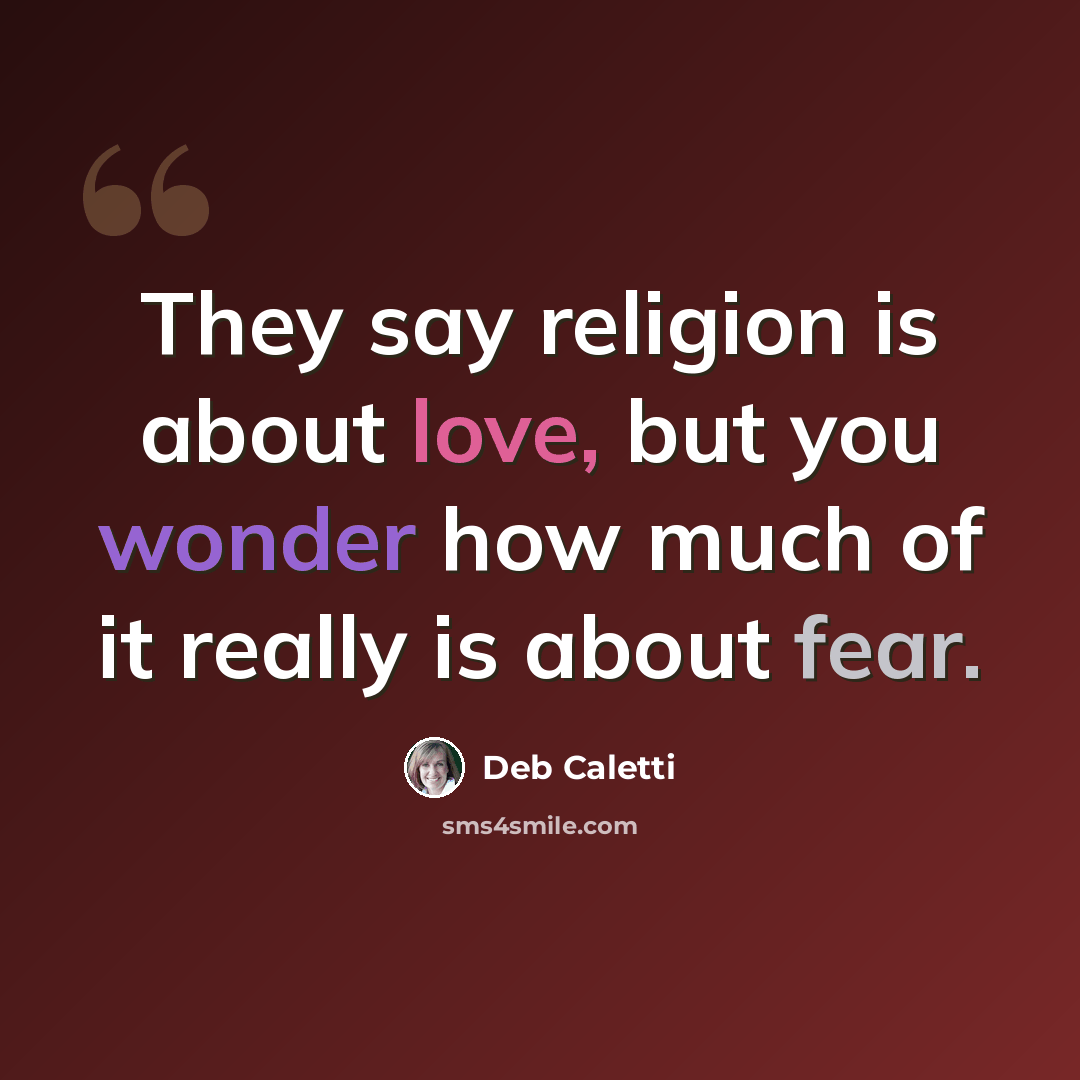 “They say religion is about love, but you wonder how much of it really is about fear.” quote by Deb Caletti