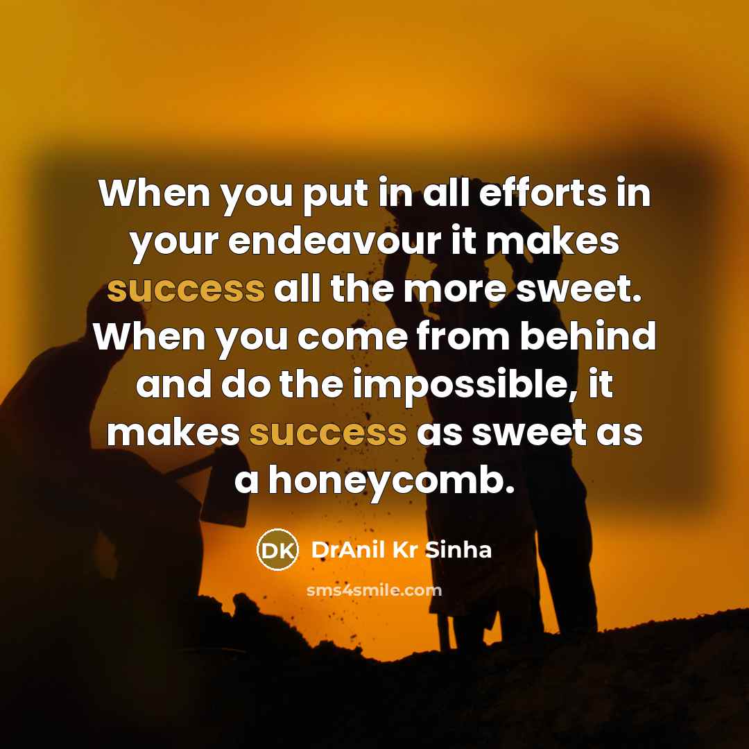 “When you put in all efforts in your endeavour it makes success all the more sweet. When you come from behind and do the impossible, it makes success as sweet as a honeycomb.” quote by DrAnil Kr Sinha