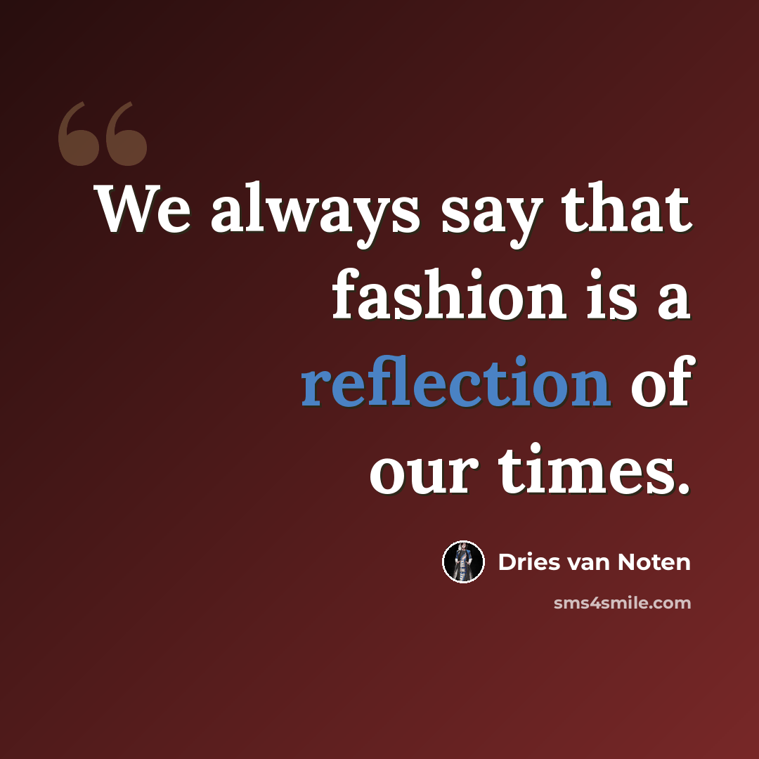 “We always say that fashion is a reflection of our times.” quote by Dries van Noten