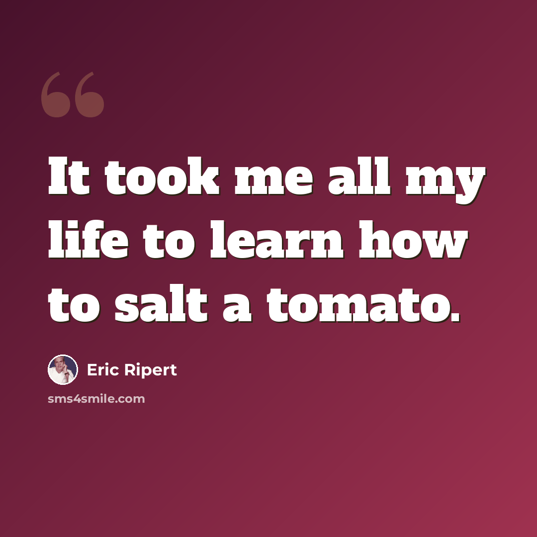 “It took me all my life to learn how to salt a tomato.” quote by Eric Ripert