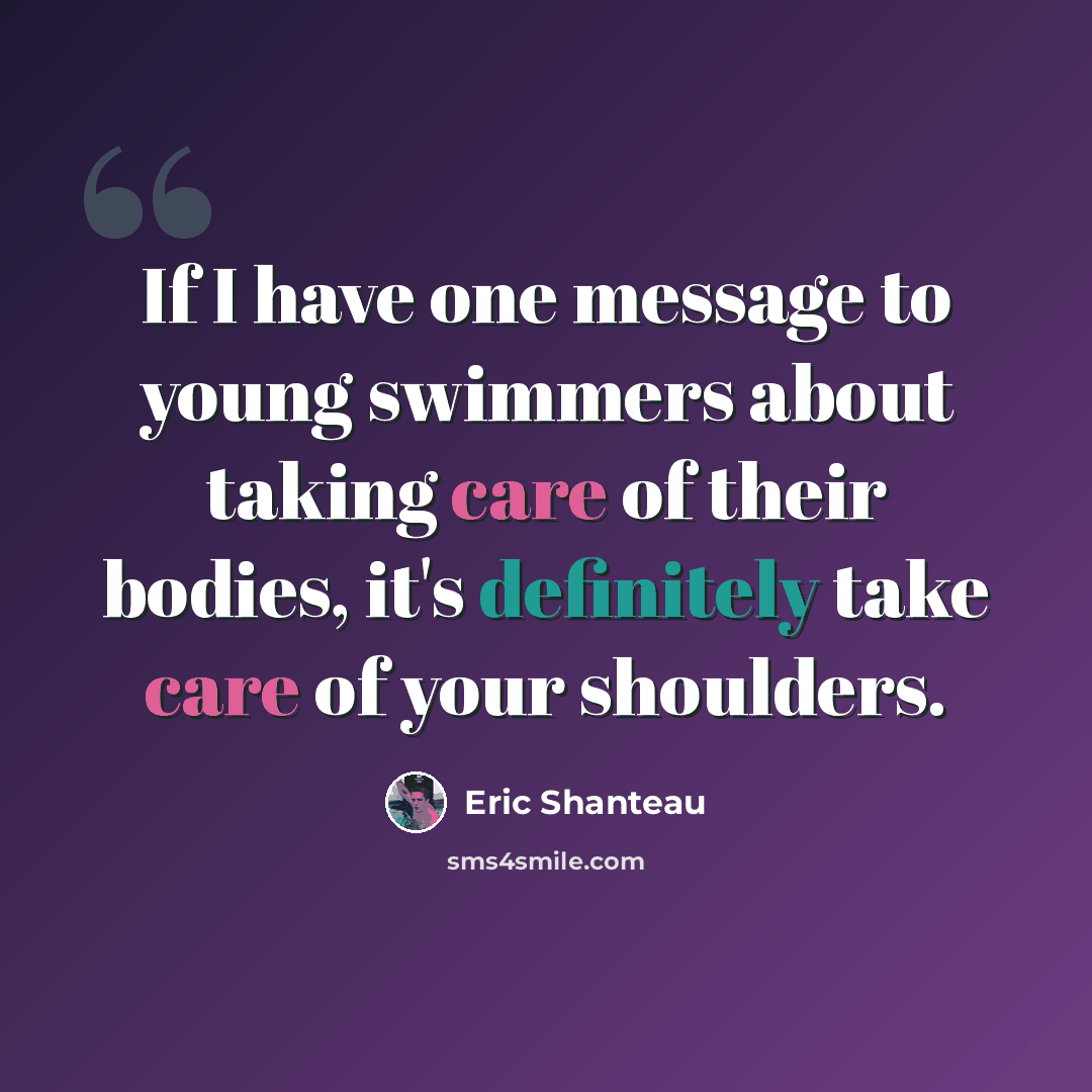 “If I have one message to young swimmers about taking care of their bodies, it's definitely take care of your shoulders.” quote by Eric Shanteau