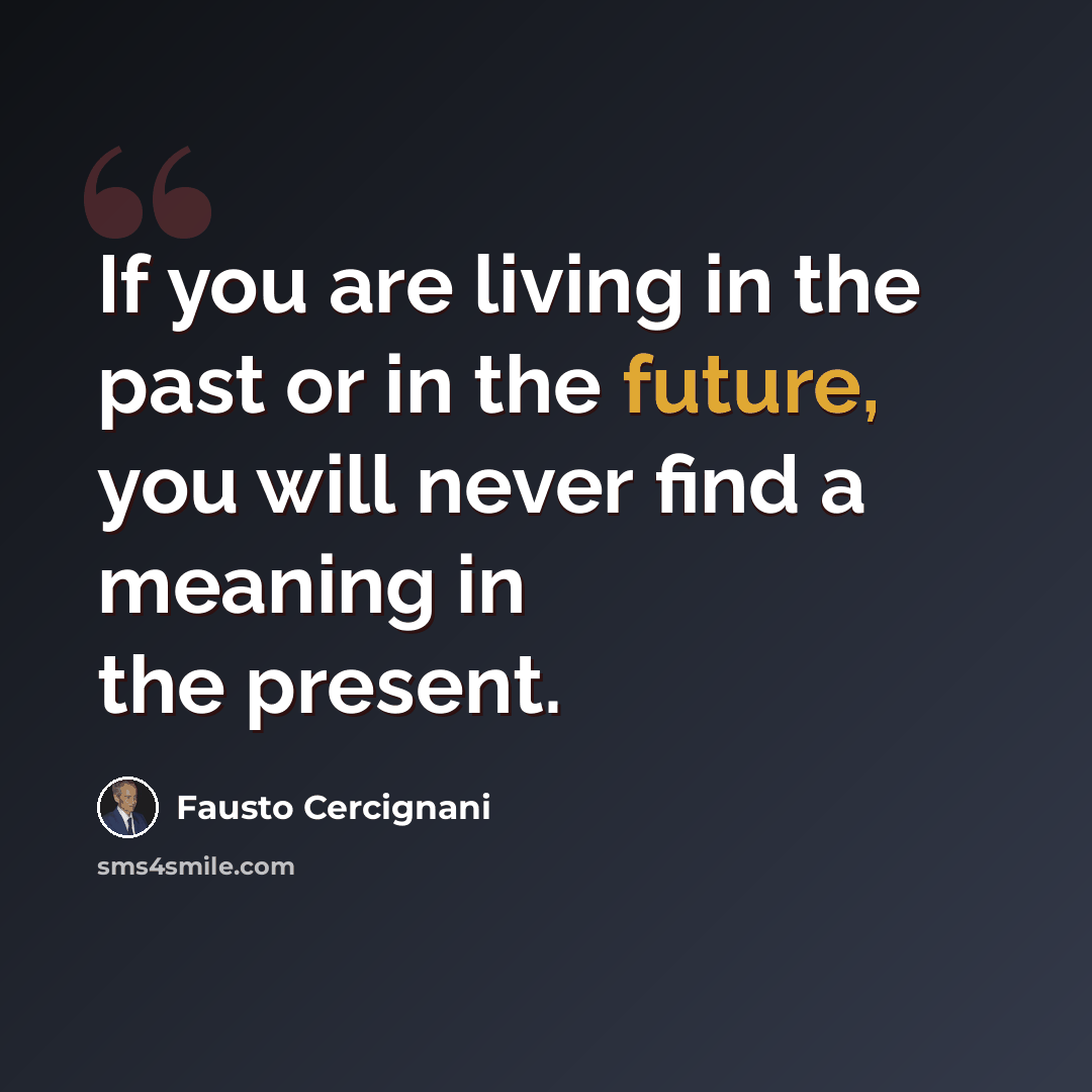 “If you are living in the past or in the future, you will never find a meaning in the present.” quote by Fausto Cercignani