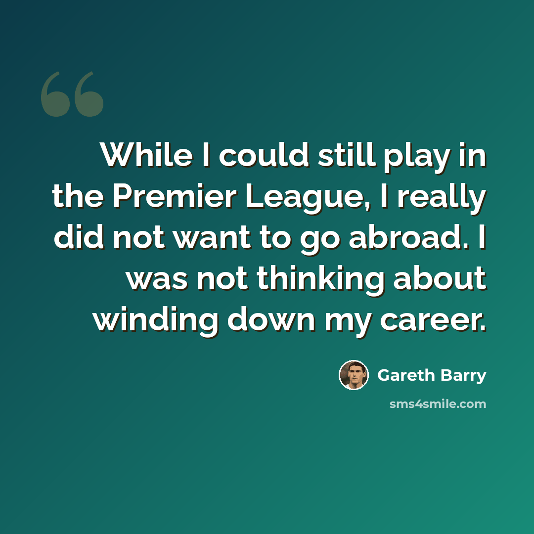 “While I could still play in the Premier League, I really did not want to go abroad. I was not thinking about winding down my career.” quote by Gareth Barry