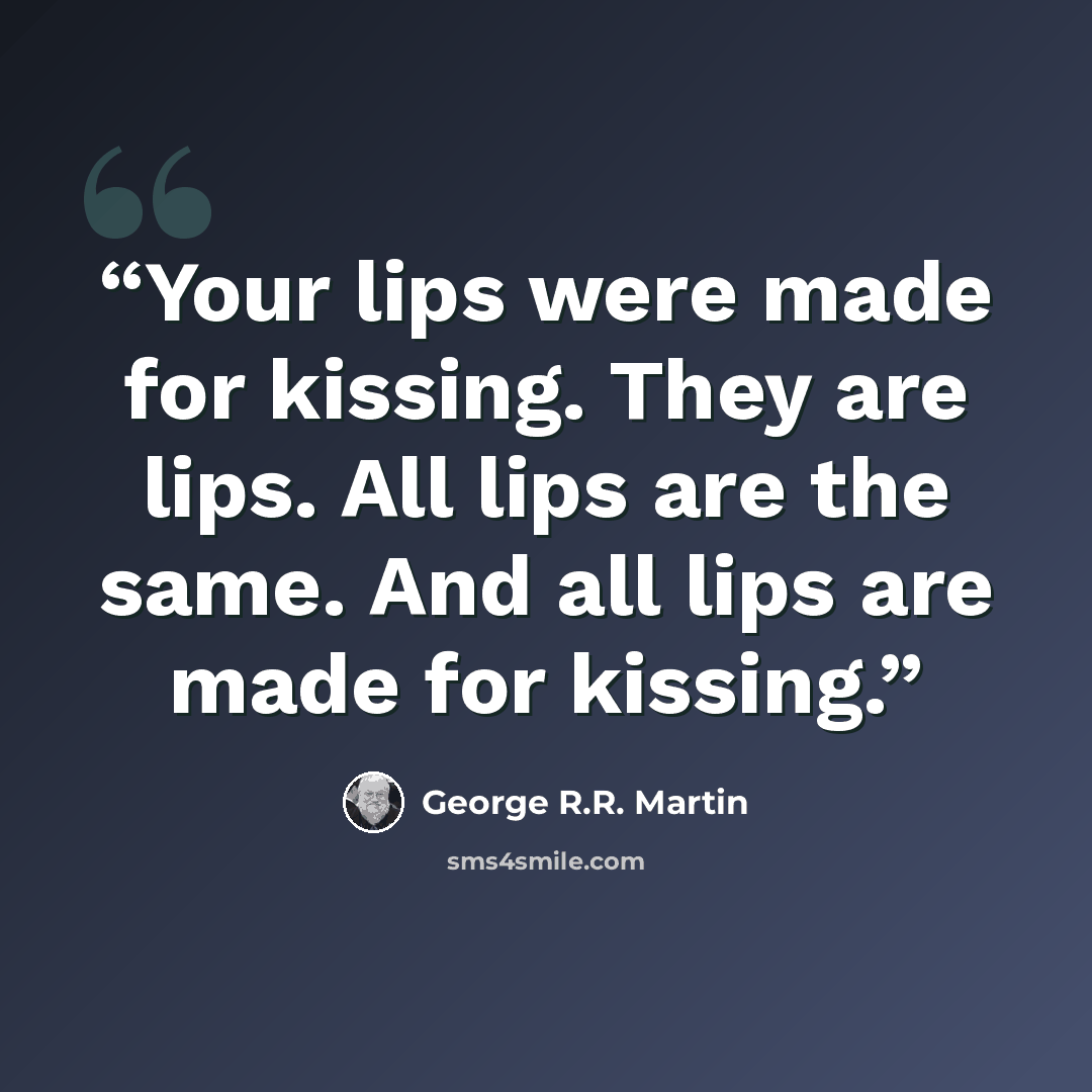 “Your lips were made for kissing. They are lips. All lips are the same. And all lips are made for kissing.” quote by George R.R. Martin