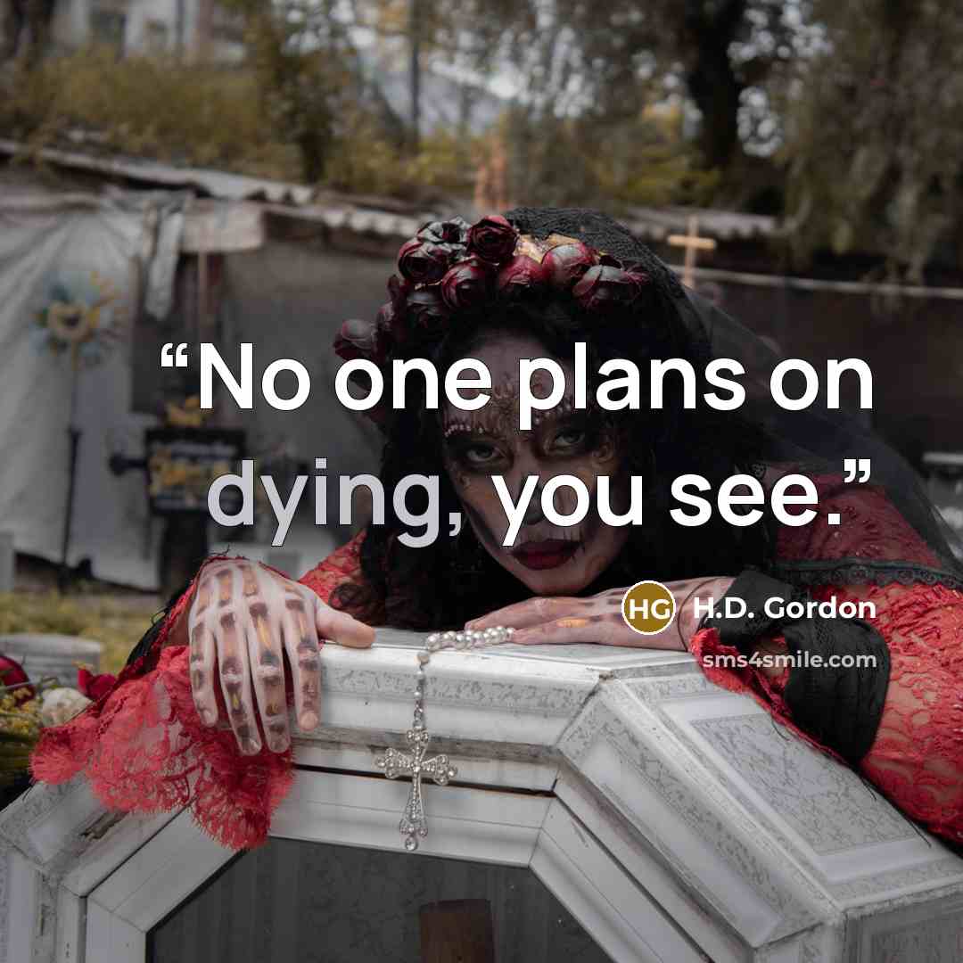 “No one plans on dying, you see.” quote by H.D. Gordon