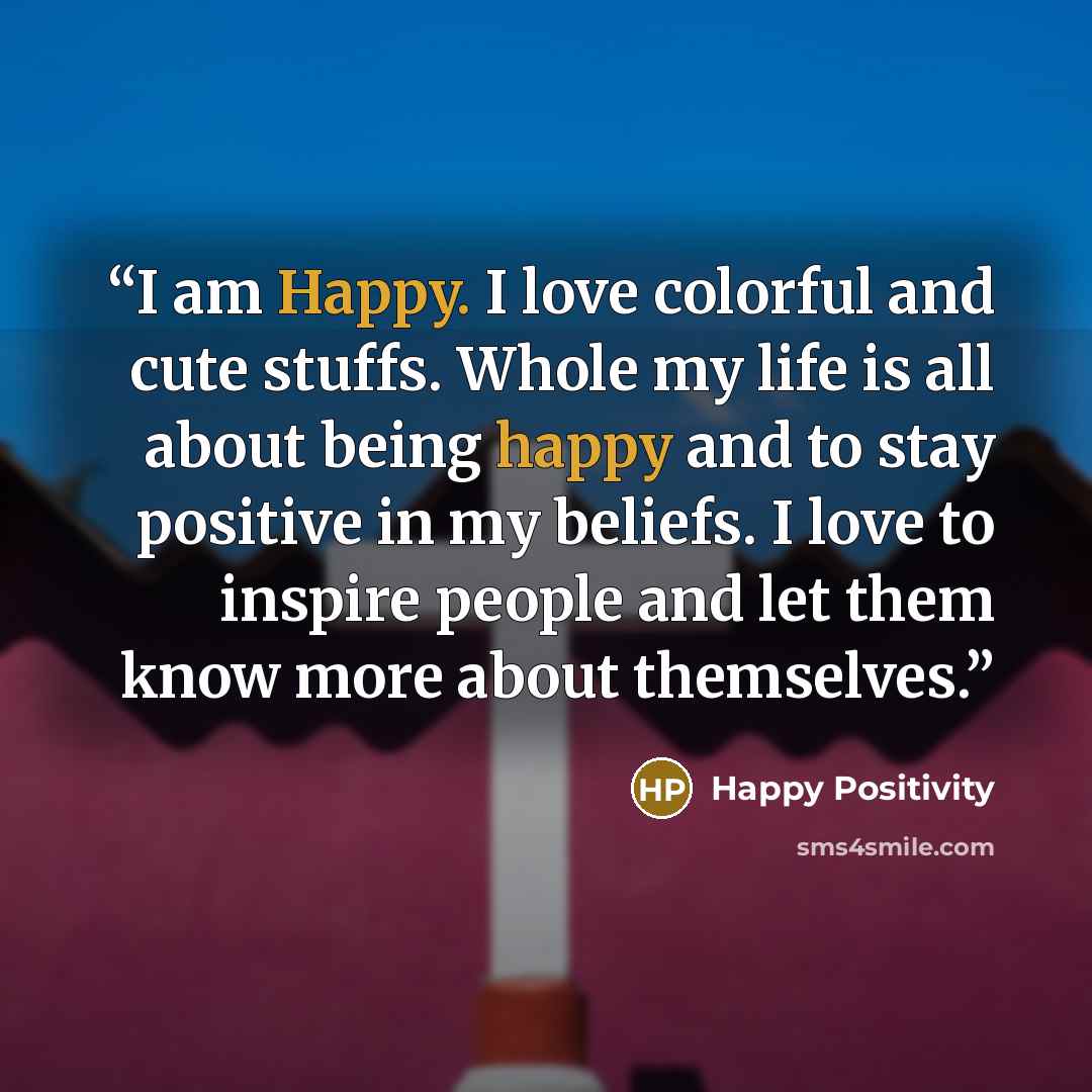 “I am Happy. I love colorful and cute stuffs. Whole my life is all about being happy and to stay positive in my beliefs. I love to inspire people and let them know more about themselves.” quote by Happy Positivity