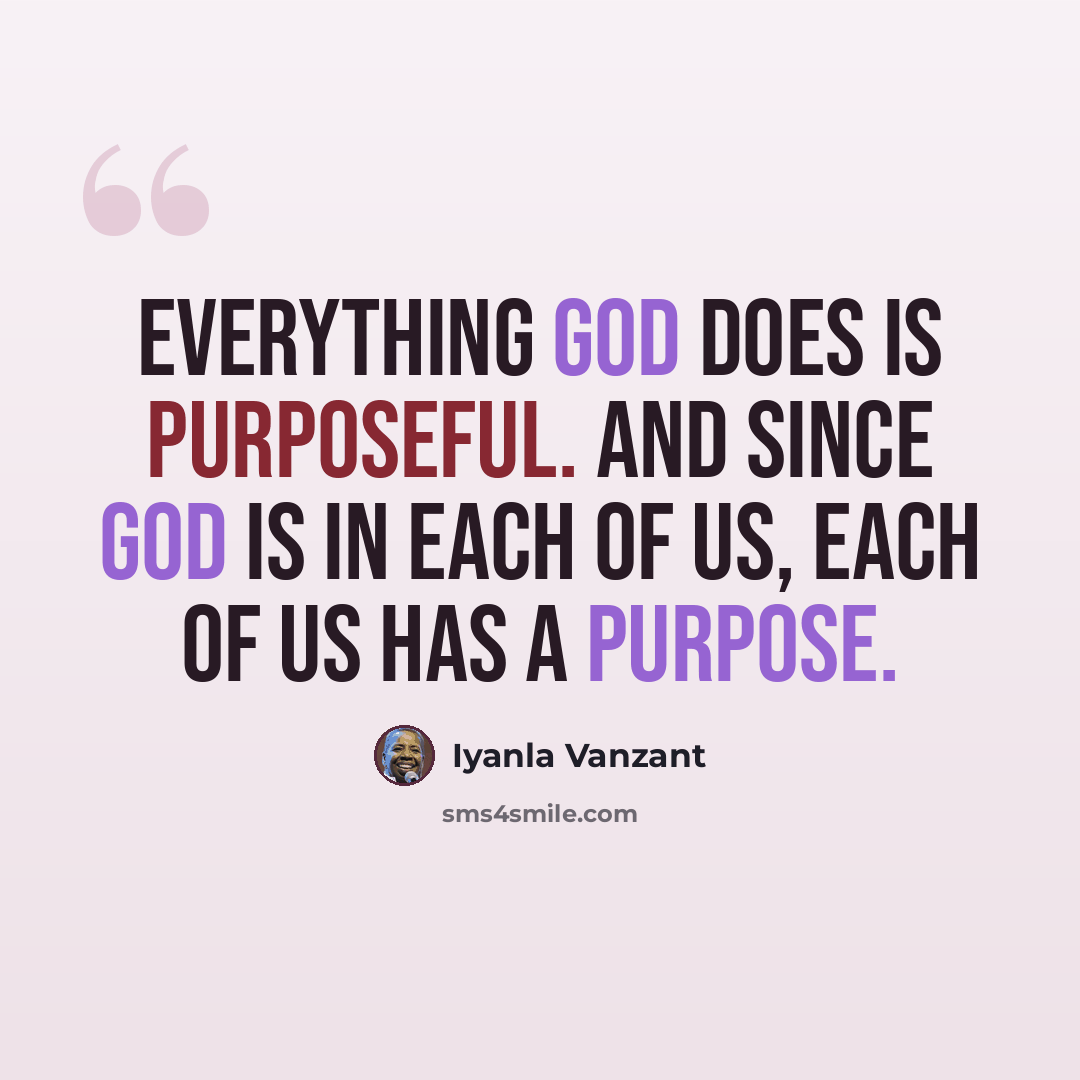 “Everything God does is purposeful. And since God is in each of us, each of us has a purpose.” quote by Iyanla Vanzant