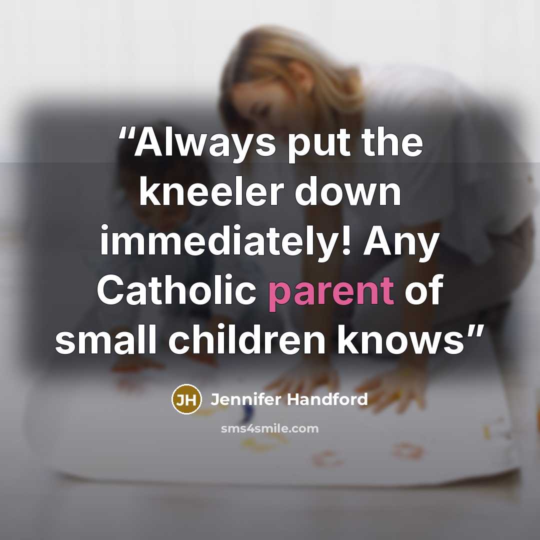 “Always put the kneeler down immediately! Any Catholic parent of small children knows” quote by Jennifer Handford