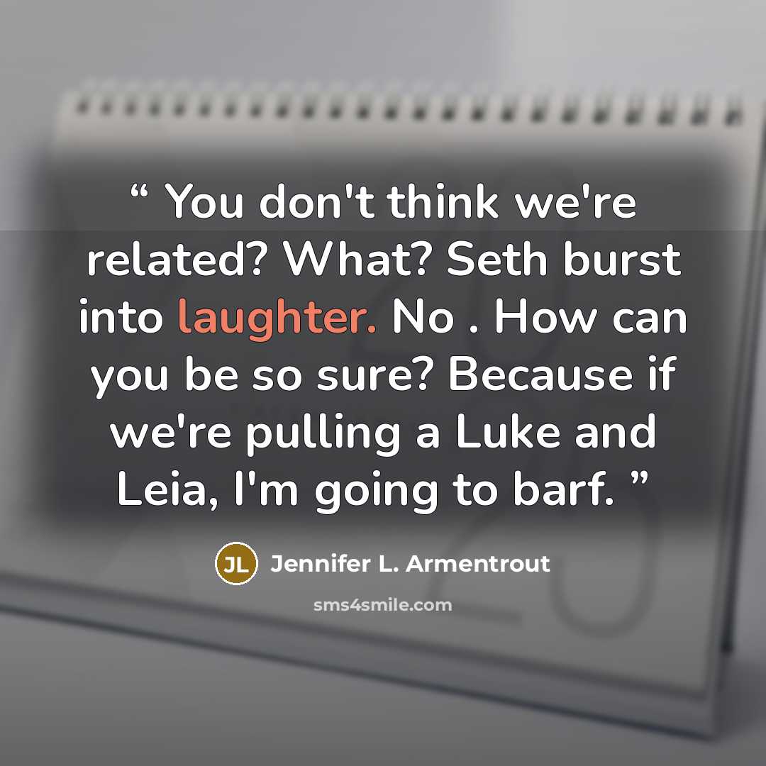 “You don't think we're related? What? Seth burst into laughter. No . How can you be so sure? Because if we're pulling a Luke and Leia, I'm going to barf.” quote by Jennifer L. Armentrout