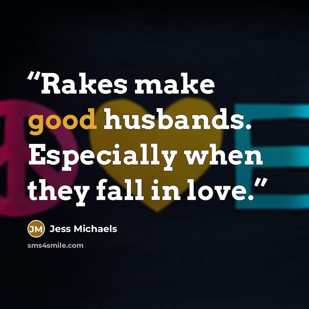 “Rakes make good husbands. Especially when they fall in love.” quote by Jess Michaels