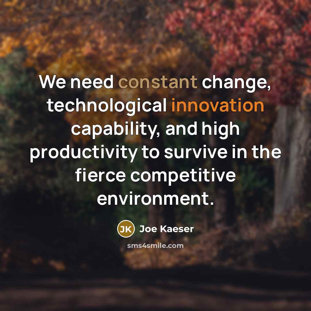 “We need constant change, technological innovation capability, and high productivity to survive in the fierce competitive environment.” quote by Joe Kaeser