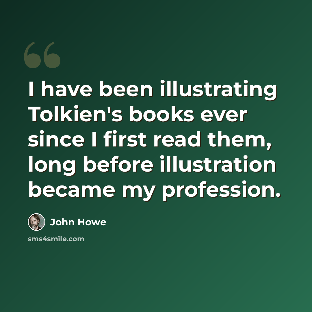 “I have been illustrating Tolkien's books ever since I first read them, long before illustration became my profession.” quote by John Howe