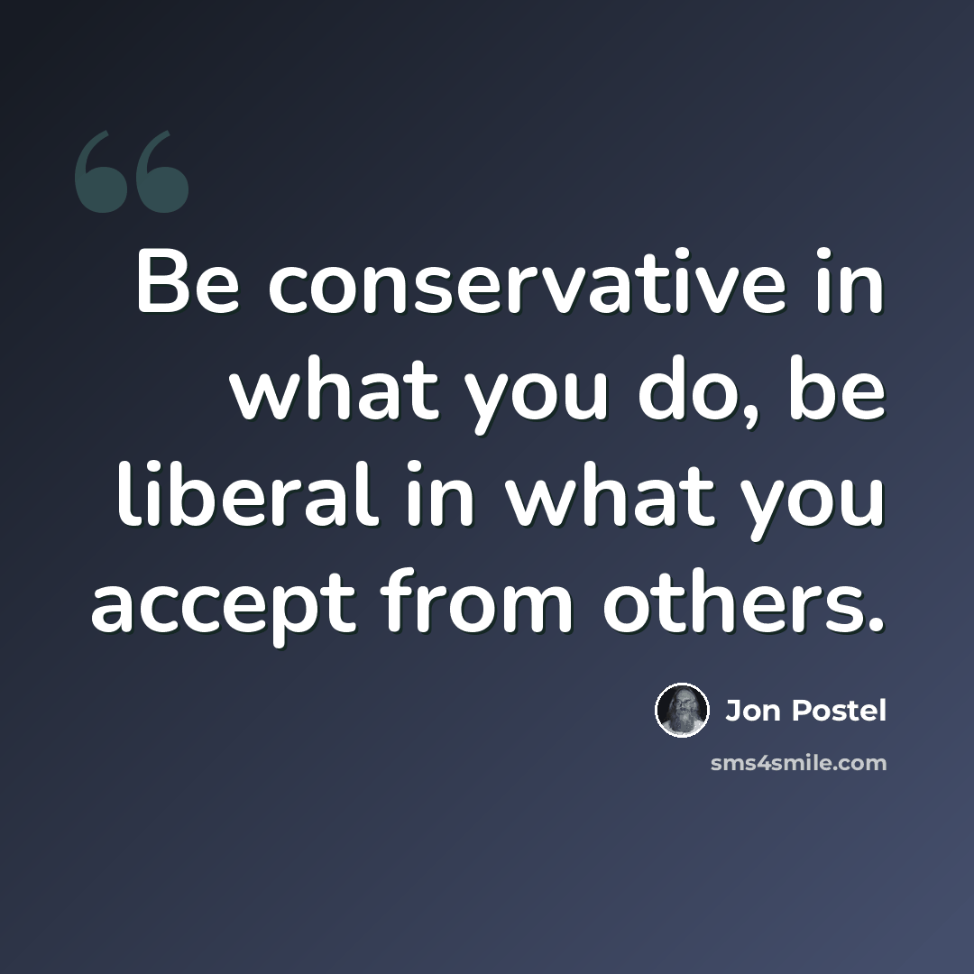 “Be conservative in what you do, be liberal in what you accept from others.” quote by Jon Postel