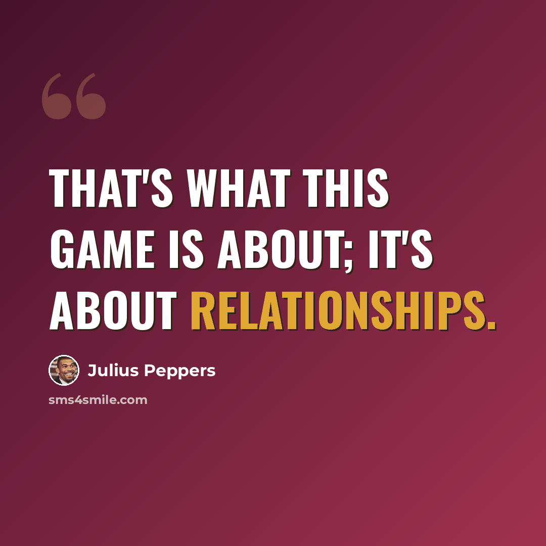 “That's what this game is about; it's about relationships.” quote by Julius Peppers