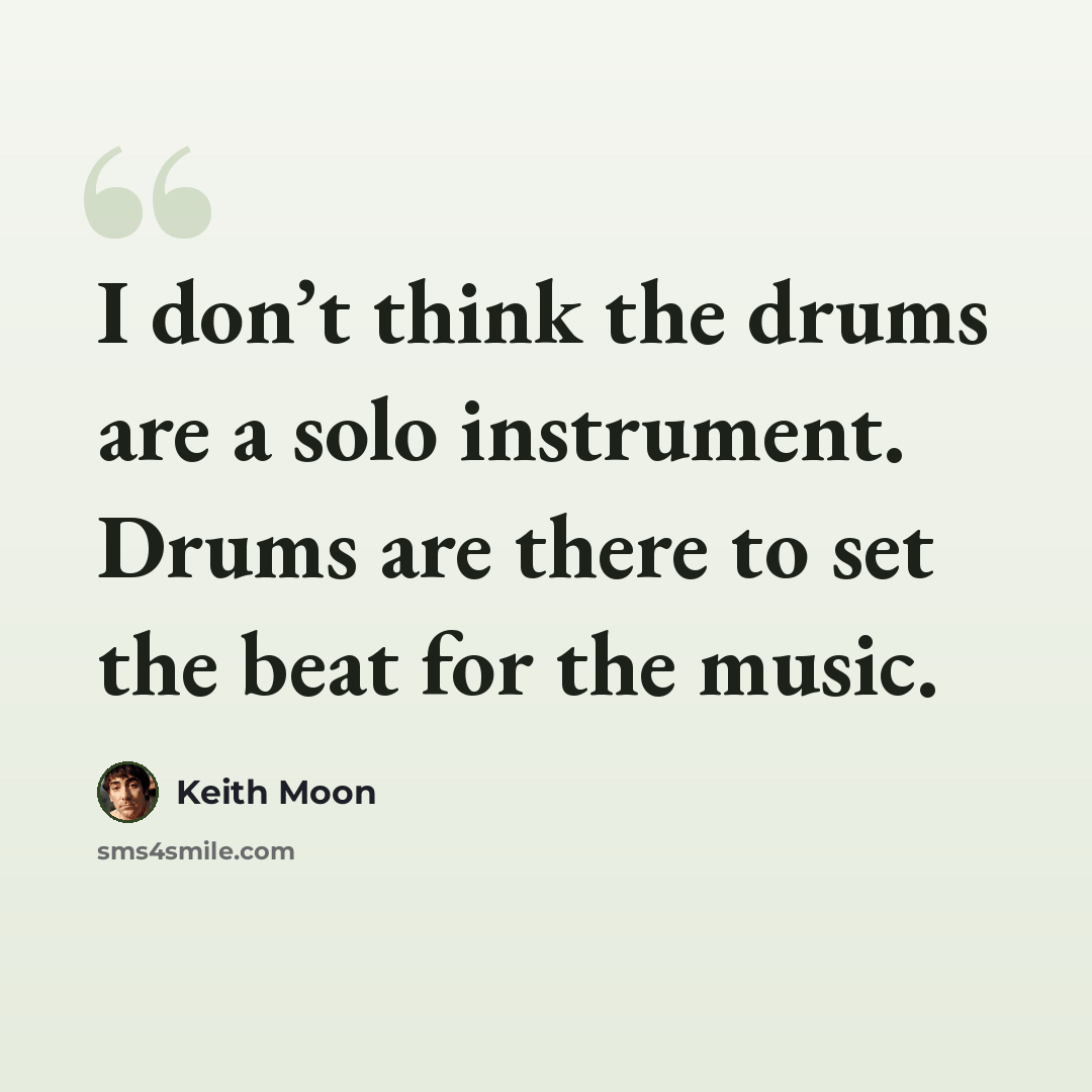“I don’t think the drums are a solo instrument. Drums are there to set the beat for the music.” quote by Keith Moon