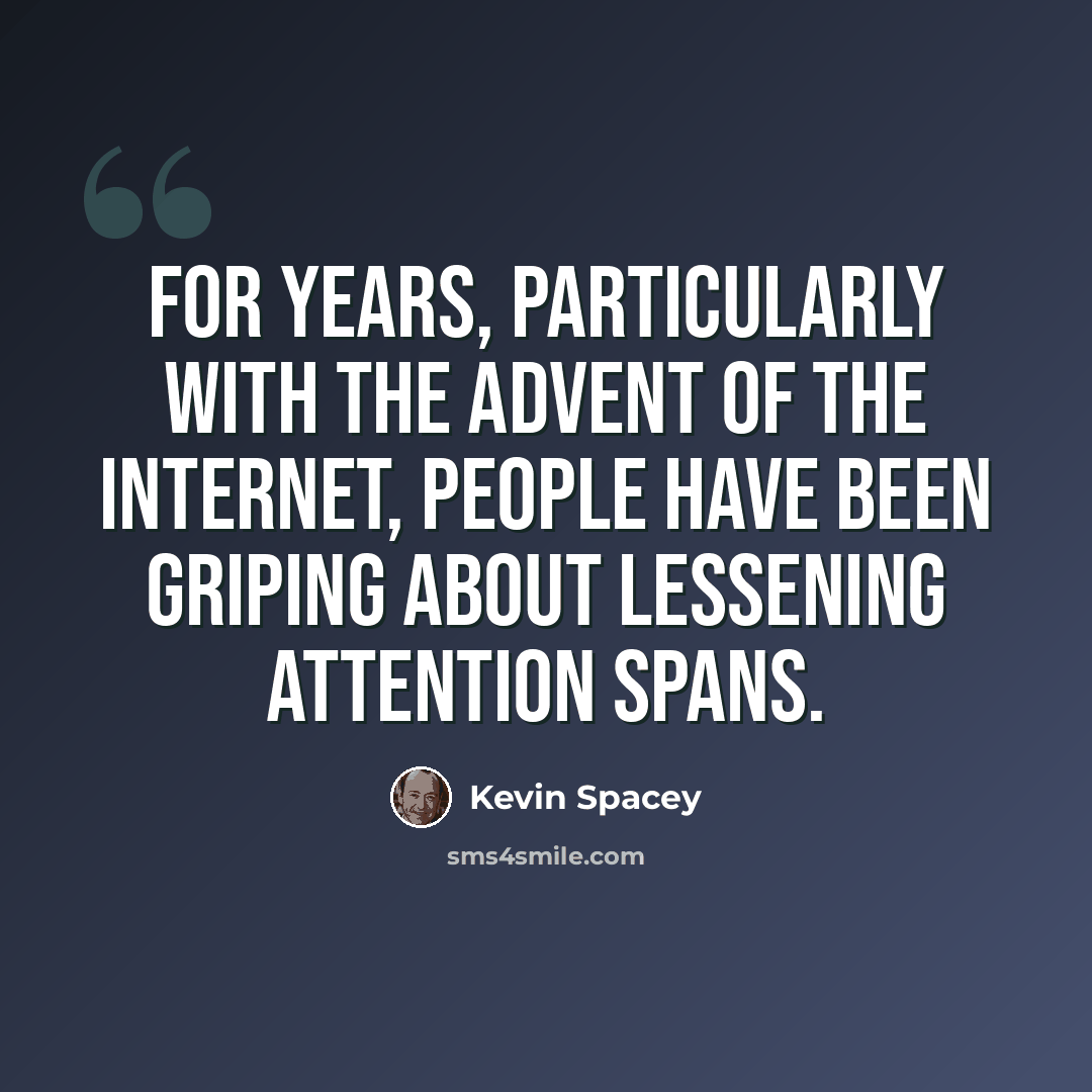 “For years, particularly with the advent of the Internet, people have been griping about lessening attention spans.” quote by Kevin Spacey