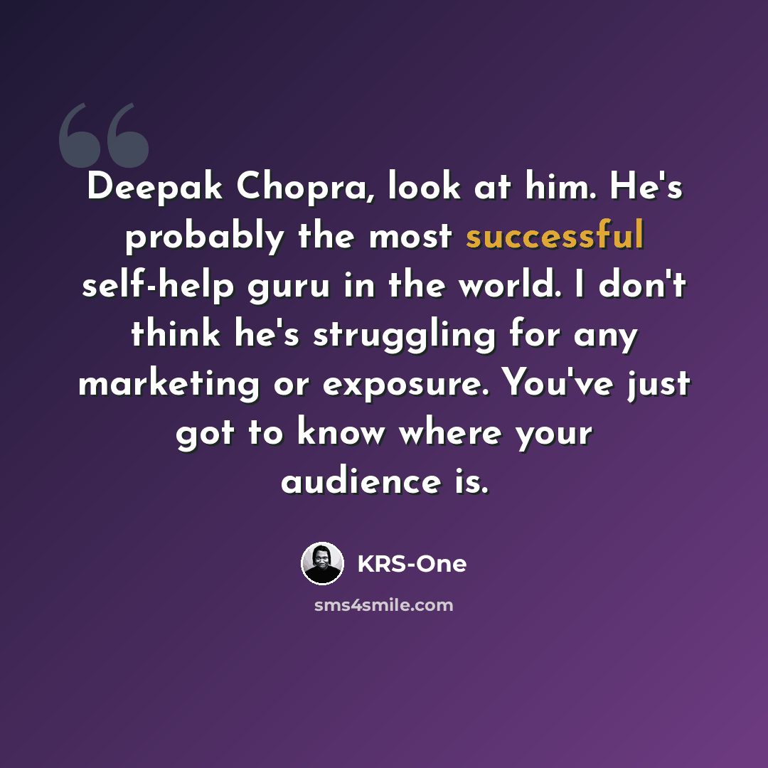 “Deepak Chopra, look at him. He's probably the most successful self-help guru in the world. I don't think he's struggling for any marketing or exposure. You've just got to know where your audience is.” quote by KRS-One