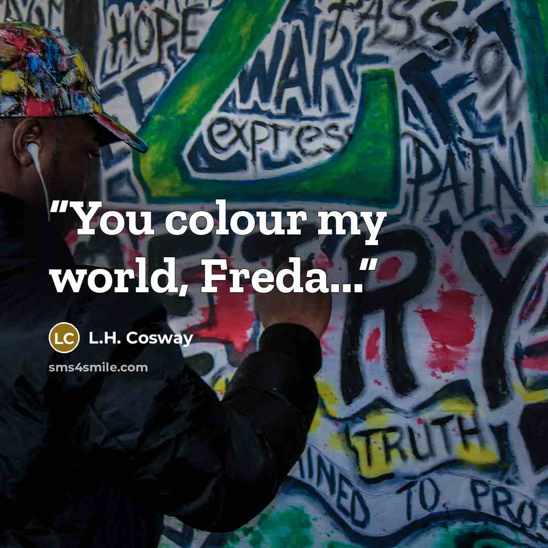 “You colour my world, Freda...” quote by L.H. Cosway