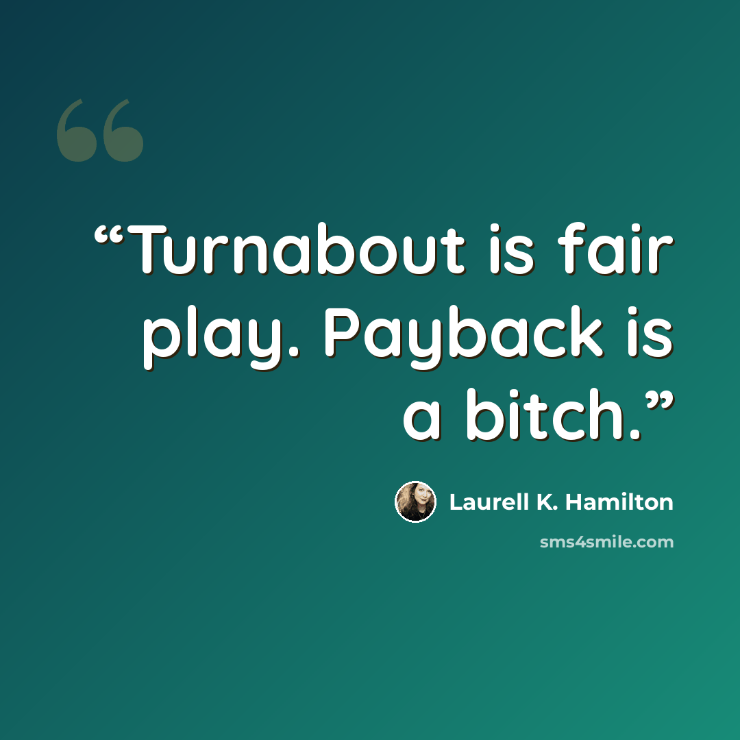 “Turnabout is fair play. Payback is a bitch.” quote by Laurell K. Hamilton