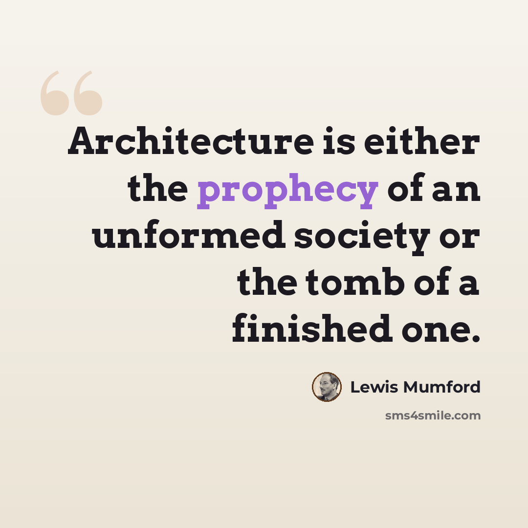 “Architecture is either the prophecy of an unformed society or the tomb of a finished one.” quote by Lewis Mumford