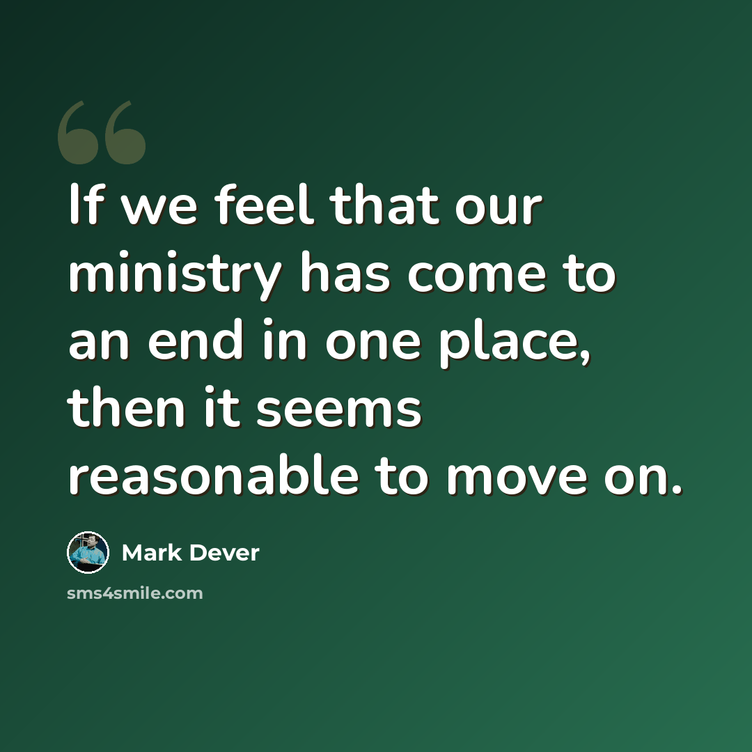 “If we feel that our ministry has come to an end in one place, then it seems reasonable to move on.” quote by Mark Dever
