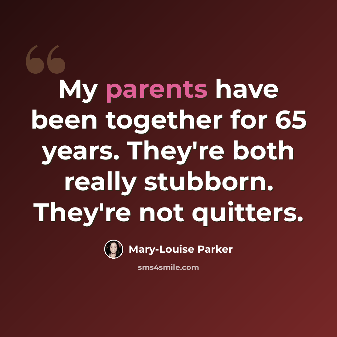 “My parents have been together for 65 years. They're both really stubborn. They're not quitters.” quote by Mary-Louise Parker