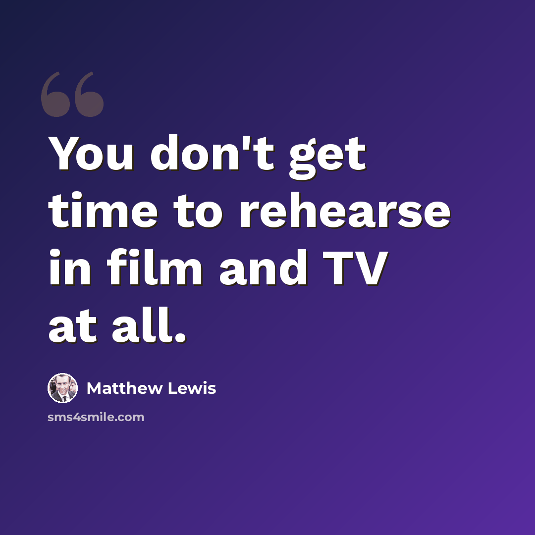 “You don't get time to rehearse in film and TV at all.” quote by Matthew Lewis