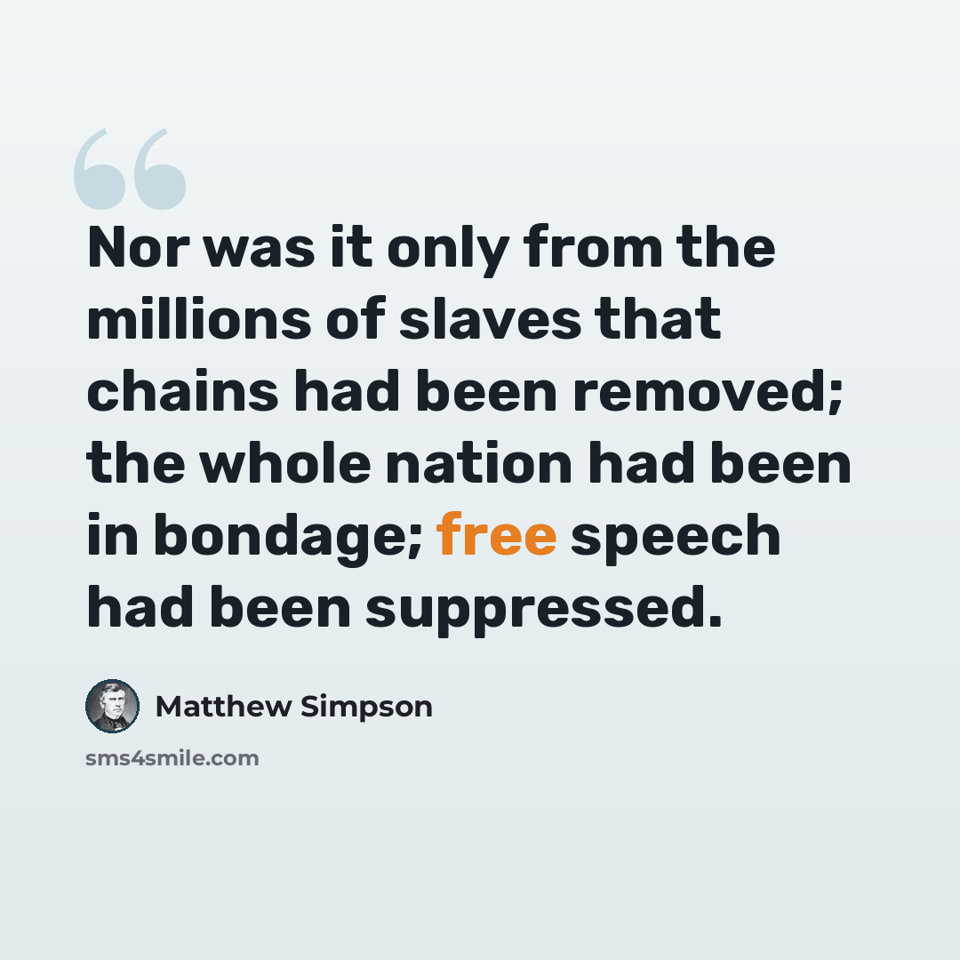 “Nor was it only from the millions of slaves that chains had been removed; the whole nation had been in bondage; free speech had been suppressed.” quote by Matthew Simpson