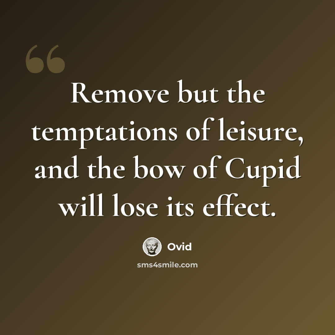 “Remove but the temptations of leisure, and the bow of Cupid will lose its effect.” quote by Ovid