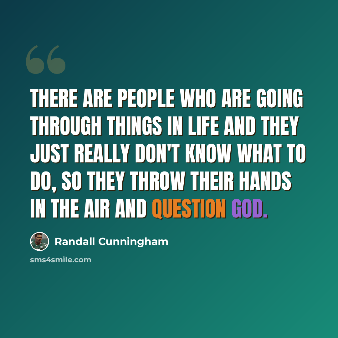 “There are people who are going through things in life and they just really don't know what to do, so they throw their hands in the air and question God.” quote by Randall Cunningham