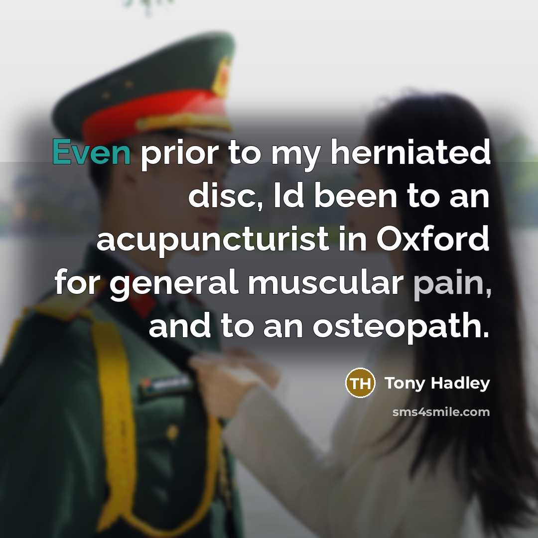 “Even prior to my herniated disc, Id been to an acupuncturist in Oxford for general muscular pain, and to an osteopath.” quote by Tony Hadley
