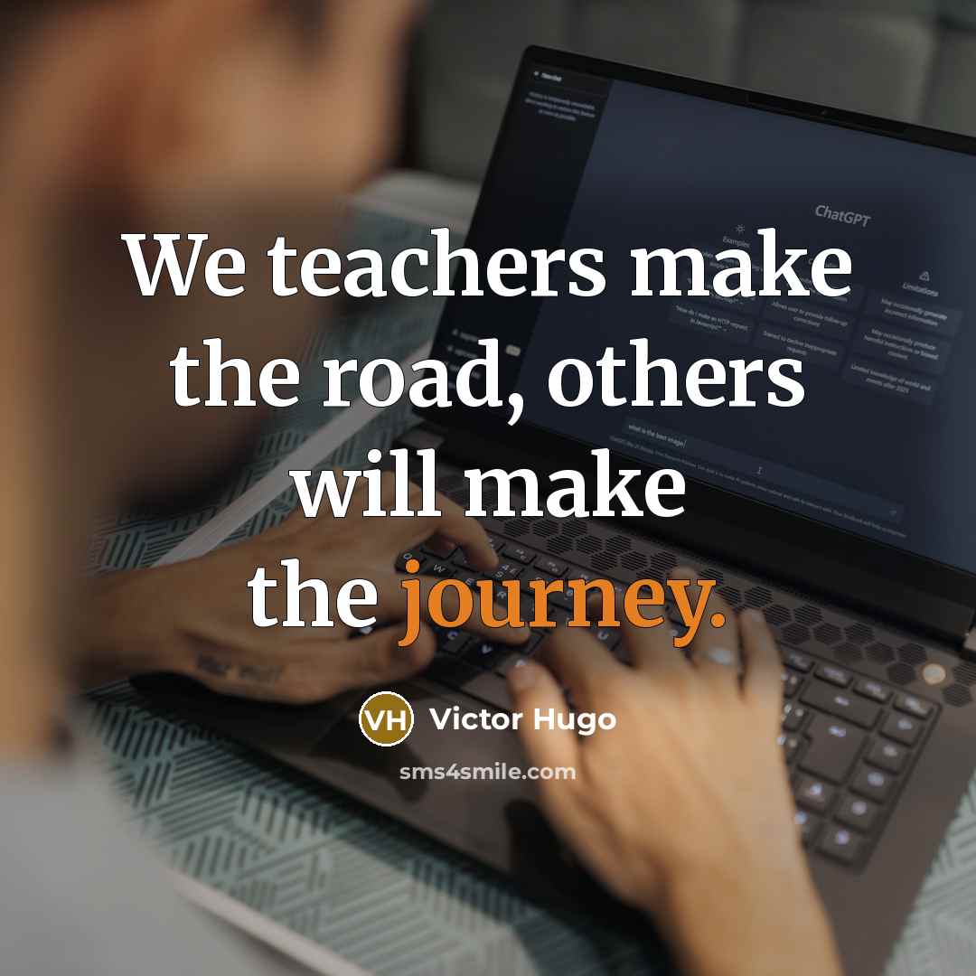 “We teachers make the road, others will make the journey.” quote by Victor Hugo